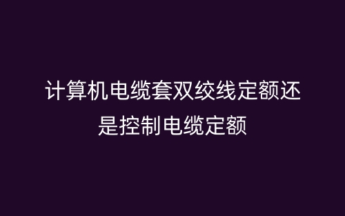 計算機電纜套雙絞線定額還是控制電纜定額(圖1)