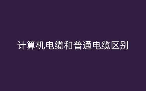 計(jì)算機(jī)電纜和普通電纜區(qū)別(圖1)