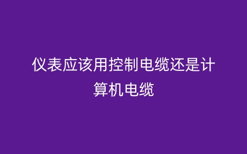 儀表應(yīng)該用控制電纜還是計算機(jī)電纜？(圖1)