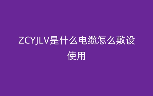 ZCYJLV是什么電纜怎么敷設使用？(圖1)