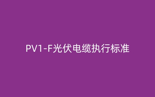 pv1-f光伏電纜執(zhí)行標準(圖1)