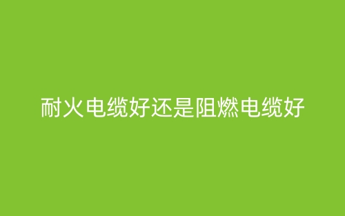 耐火電纜好還是阻燃電纜好？(圖1)