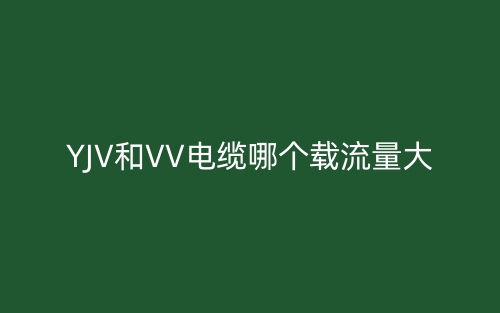 YJV和VV電纜哪個載流量大？(圖1)