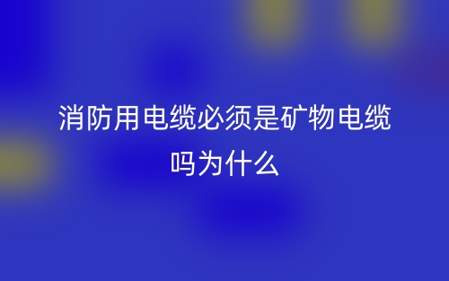 消防用電纜必須是礦物電纜嗎？為什么？(圖1)