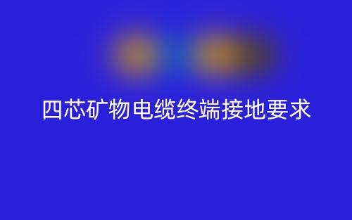 四芯礦物電纜需要做終端接地嗎？為什么？(圖1)