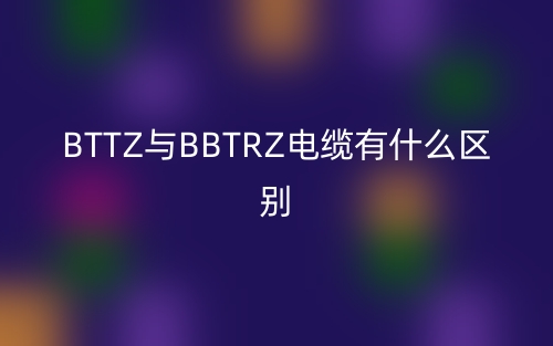 BTTZ與BBTRZ電纜有什么區(qū)別哪個(gè)好？(圖1)