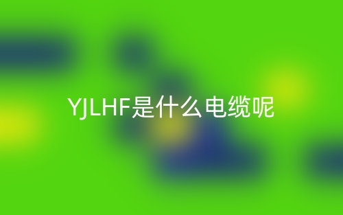YJLHF是什么電纜？(圖1)