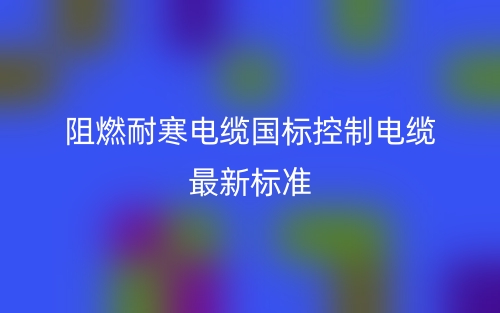 阻燃耐寒電纜國標控制電纜最新標準是什么？(圖1)