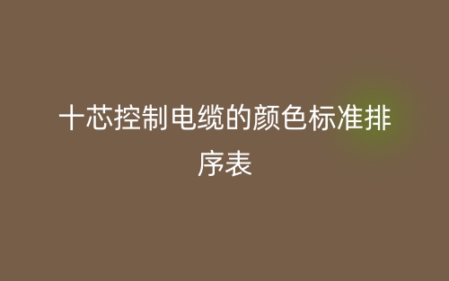 十芯控制電纜的顏色標準排序表是什么？(圖1)