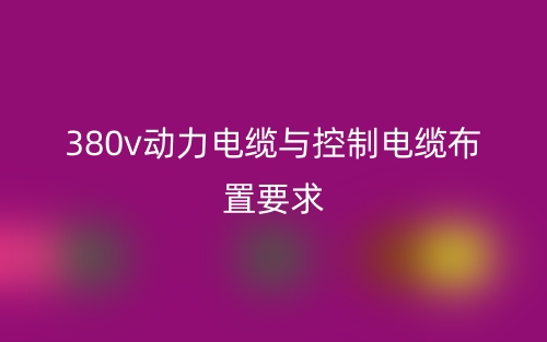 380v動(dòng)力電纜與控制電纜布置要求？(圖1)