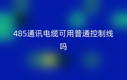 485通訊電纜可用普通控制線嗎？為什么？(圖1)