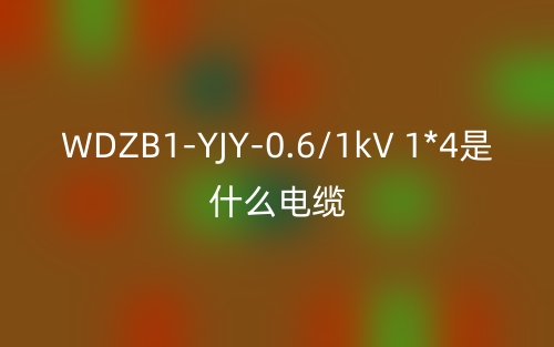 WDZB1-YJY-0.6/1kV 1*4是什么電纜？(圖1)