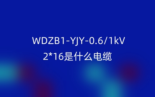 WDZB1-YJY-0.6/1kV 2*16是什么電纜？(圖1)
