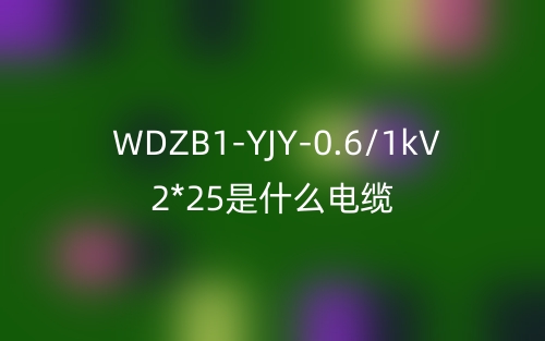 WDZB1-YJY-0.6/1kV 2*25是什么電纜？(圖1)