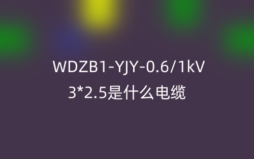 WDZB1-YJY-0.6/1kV 3*2.5是什么電纜？(圖1)