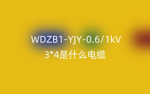 WDZB1-YJY-0.6/1kV 3*4是什么電纜？(圖1)