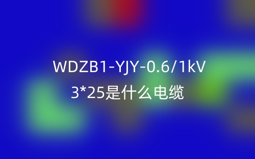 WDZB1-YJY-0.6/1kV 3*25是什么電纜？(圖1)