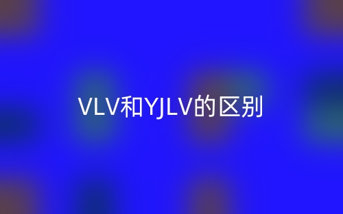 VLV和YJLV的區(qū)別，哪一個好??？(圖1)