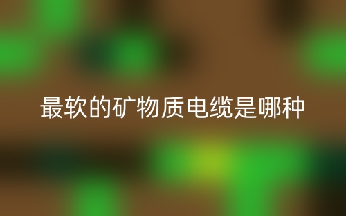 最軟的礦物質(zhì)電纜是哪種？(圖1)