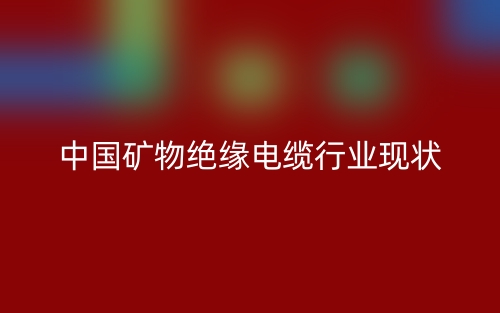 中國礦物絕緣電纜行業(yè)現(xiàn)狀(圖1)