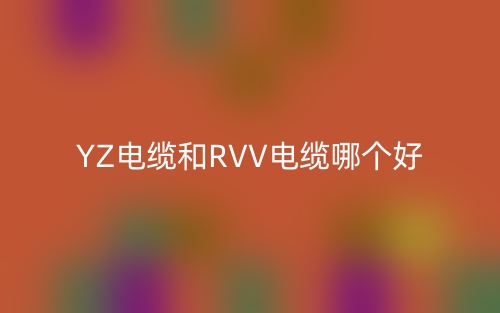YZ電纜和RVV電纜哪個好？(圖1)