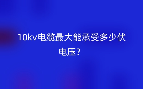 10kv電纜最大能承受多少伏電壓？(圖1)