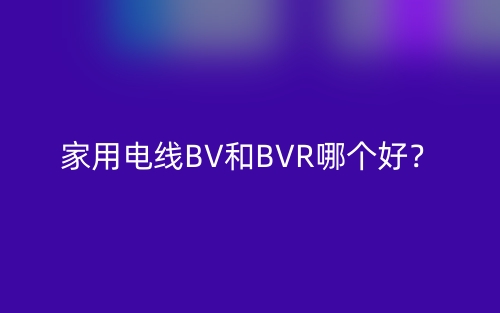 家用電線BV和BVR哪個好？(圖1)