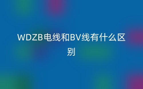 WDZB電線和BV線有什么區(qū)別？(圖1)