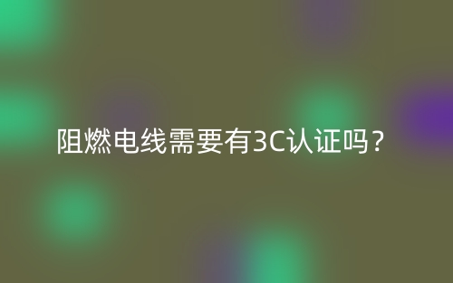 阻燃電線需要有3C認證嗎？(圖1)