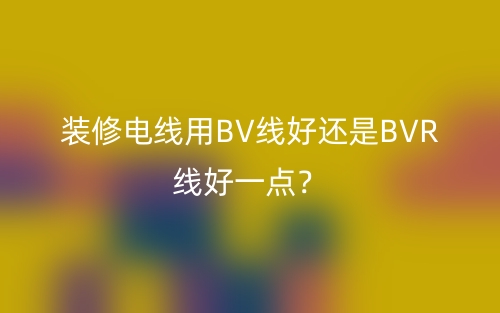 裝修電線用BV線好還是BVR線好一點？(圖1)