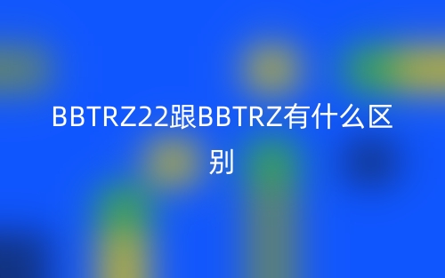 BBTRZ22跟BBTRZ有什么區(qū)別？(圖1)