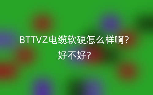 BTTVZ電纜軟硬怎么樣??？好不好？(圖1)