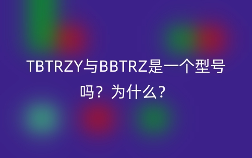 TBTRZY與BBTRZ是一個型號嗎？為什么？(圖1)