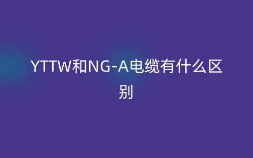 YTTW和NG-A電纜有什么區(qū)別？(圖1)