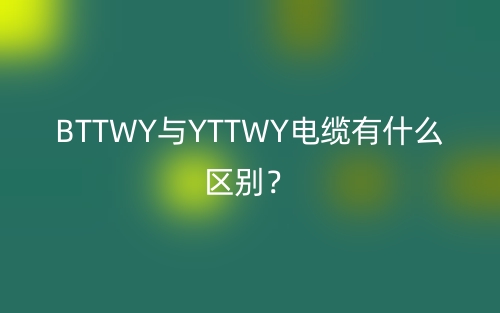 BTTWY與YTTWY電纜有什么區(qū)別？(圖1)