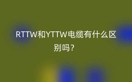 RTTW和YTTW電纜有什么區(qū)別嗎？(圖1)