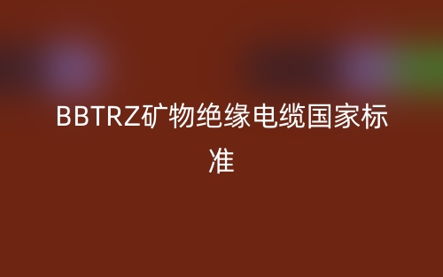 BBTRZ礦物絕緣電纜國家標準(圖1)