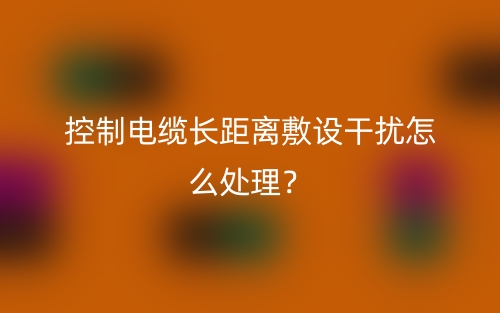 控制電纜長距離敷設(shè)干擾怎么處理？(圖1)