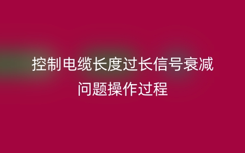 控制電纜長度過長信號衰減問題操作過程(圖1)