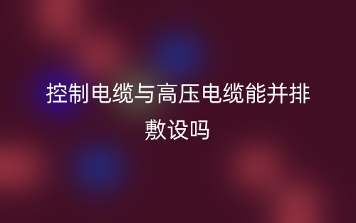 控制電纜與高壓電纜能并排敷設(shè)嗎？(圖1)