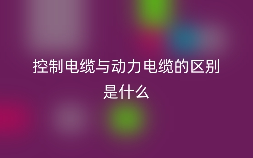 控制電纜與動力電纜的區(qū)別是什么意思？(圖1)