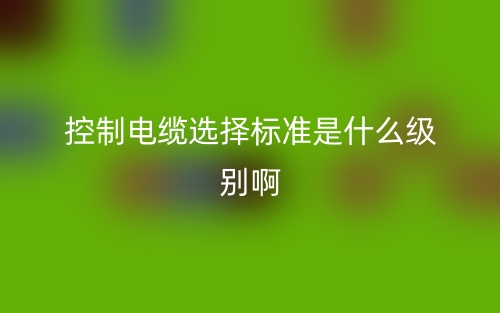 控制電纜選擇標(biāo)準(zhǔn)是什么級(jí)別??？舉例說(shuō)明(圖1)