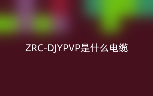 ZRC-DJYPVP是什么電纜類(lèi)型的縮寫(xiě)？(圖1)