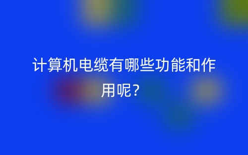計算機電纜有哪些功能和作用呢？(圖1)