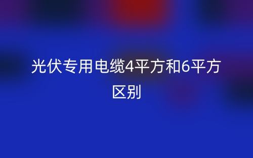 光伏專用電纜4平方和6平方區(qū)別(圖1)