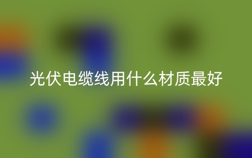 光伏電纜線用什么材質(zhì)最好？(圖1)