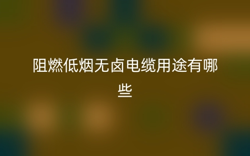 阻燃低煙無鹵電纜用途有哪些？(圖1)