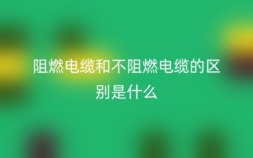 阻燃電纜和不阻燃電纜的區(qū)別是什么？(圖1)