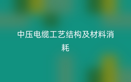 中壓電纜工藝結(jié)構(gòu)及材料消耗(圖1)