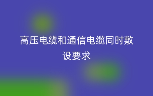 高壓電纜和通信電纜同時敷設要求(圖1)
